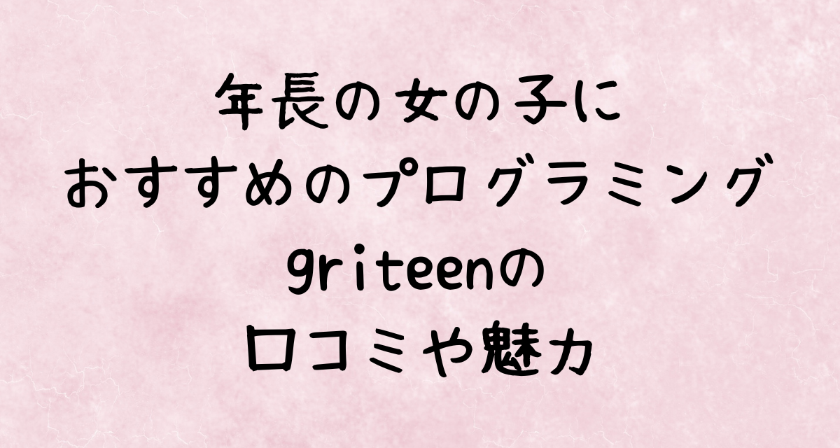 年長の女の子におすすめのプログラミング｜griteenの口コミや魅力