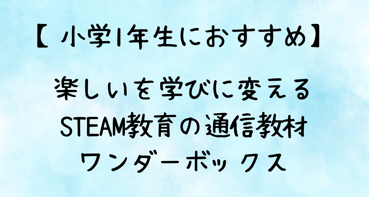 【小学1年生におすすめ】楽しいを学びに変えるSTEAM教育の通信教材