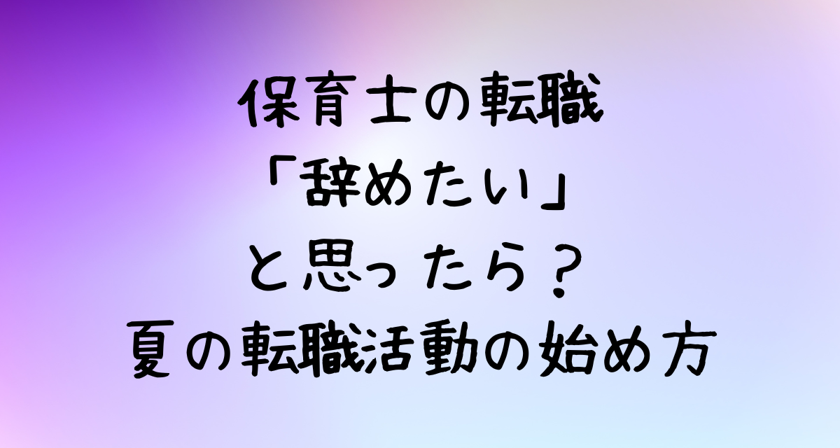 保育士の転職-「辞めたい」と思ったら？-夏の転職活動の始め方