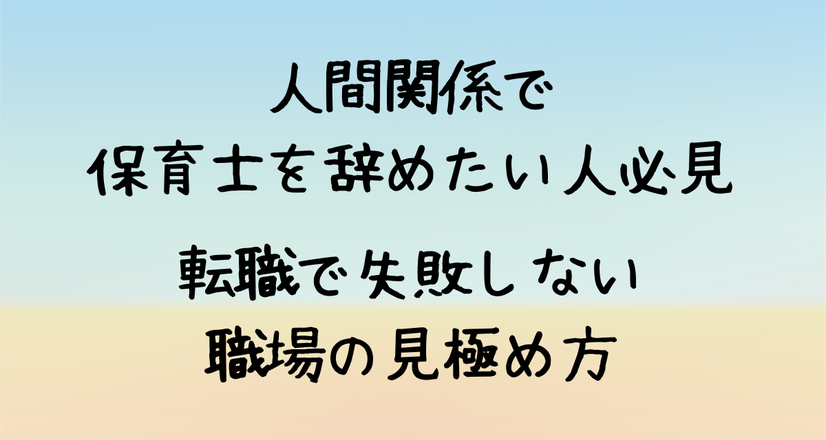人間関係で保育士を辞めたい人必見！転職で失敗しない職場の見極め方