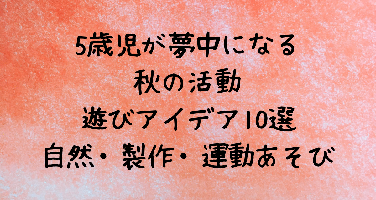5歳児が夢中になる秋の活動・遊びアイデア10選｜自然・製作・運動あそび