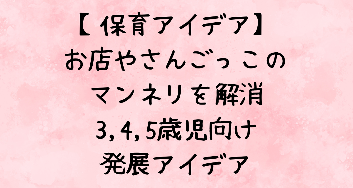 【保育アイデア】お店やさんごっこのマンネリを解消！3歳〜5歳児向け発展アイデア