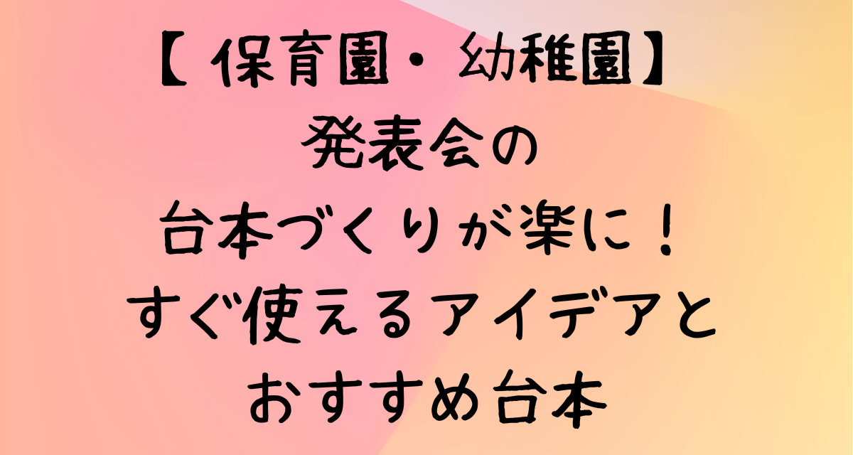 【保育園・幼稚園】発表会の台本づくりが楽に！すぐ使えるアイデアとおすすめ台本