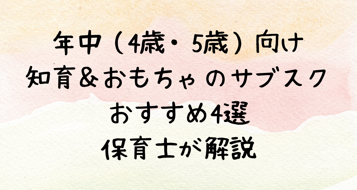 年中（4歳・5歳）向け知育＆おもちゃのサブスクおすすめ4選｜保育士が解説