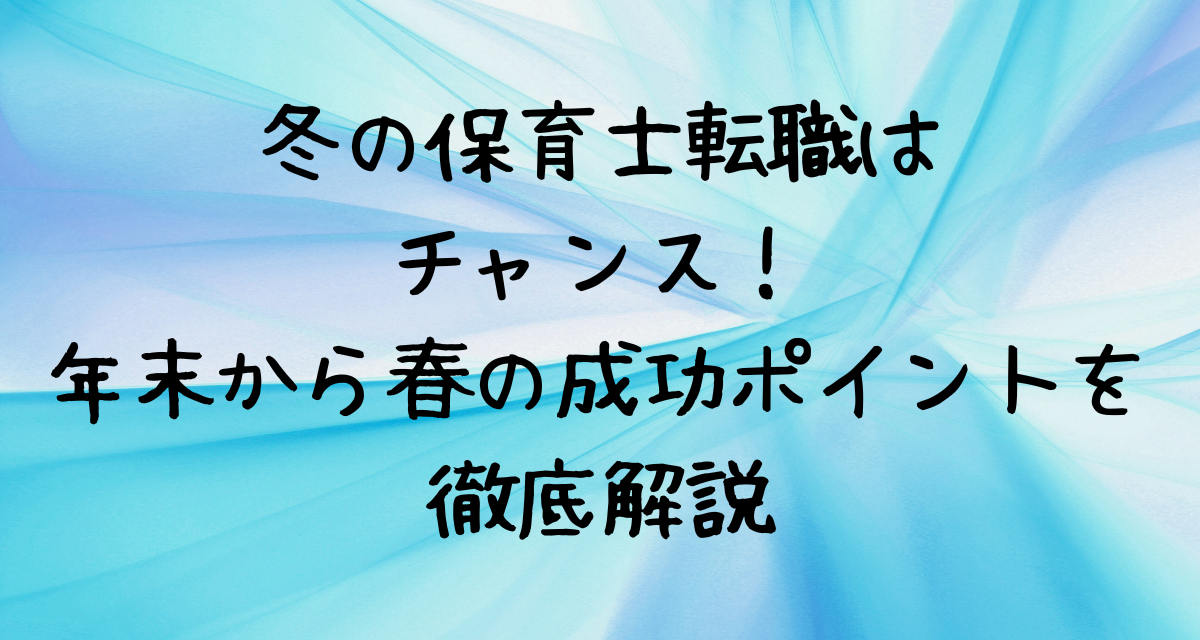 【2025年】冬の保育士転職はチャンス！年末〜春の成功ポイントを徹底解説