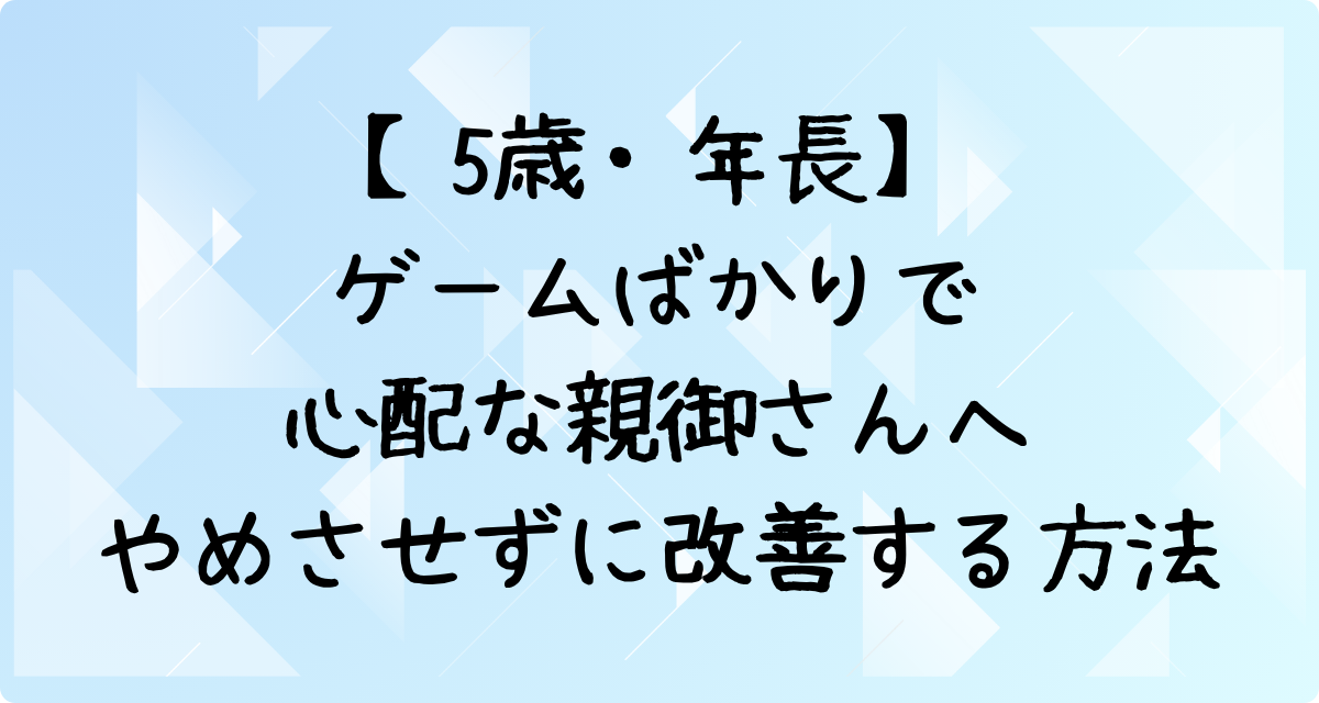 【5歳・年長】ゲームばかりで心配な親御さんへ｜やめさせずに改善する方法