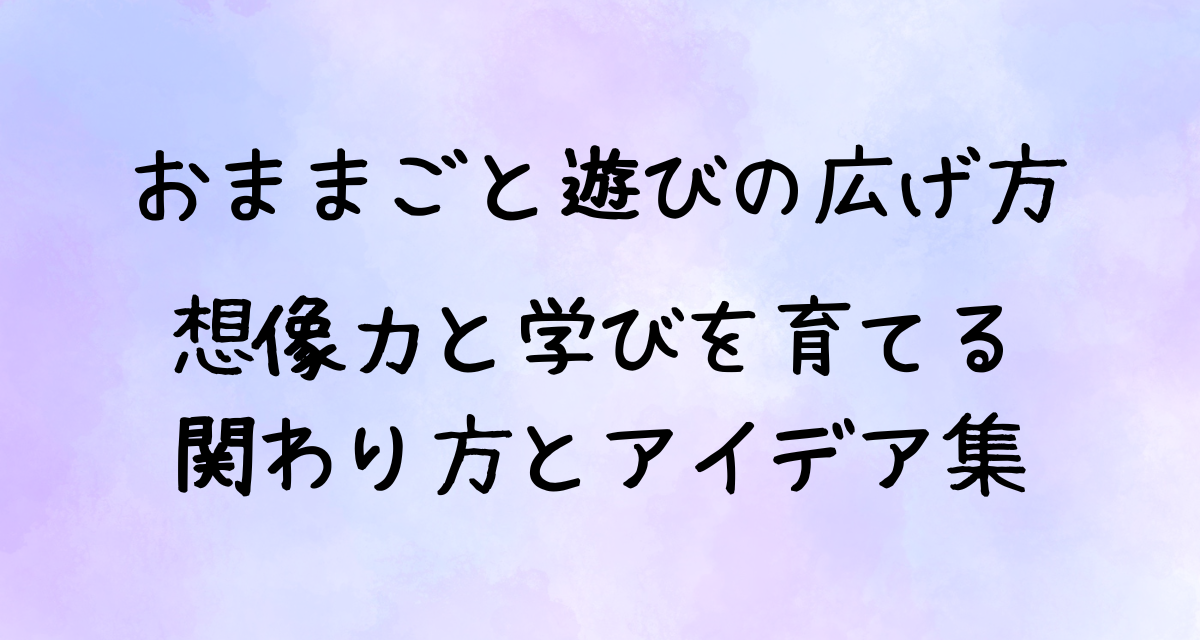 おままごと遊びの広げ方｜想像力と学びを育てる関わり方とアイデア集