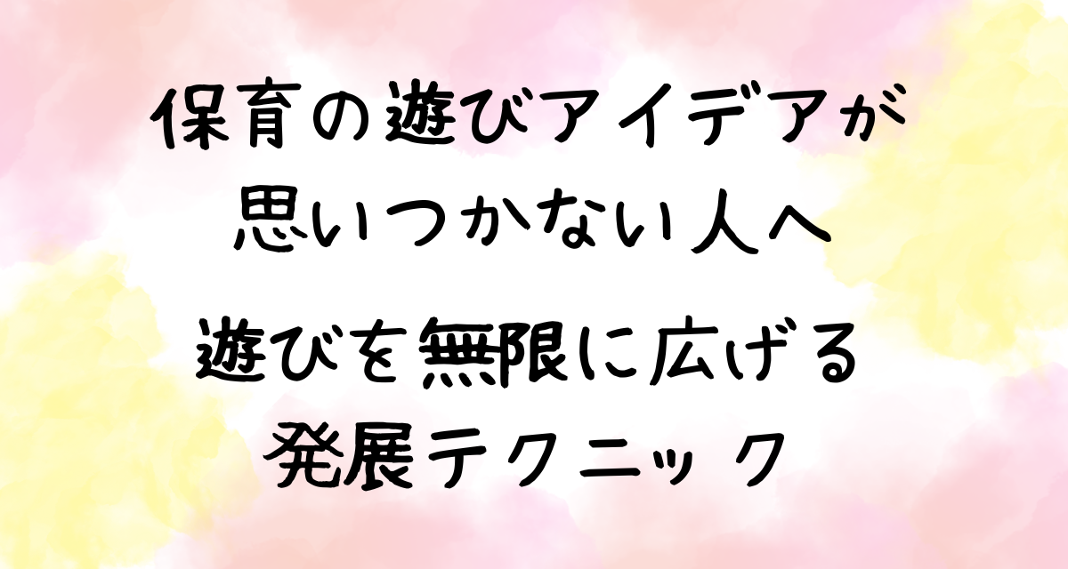 保育の遊びアイデアが思いつかない人へ｜遊びを無限に広げる発展テクニック