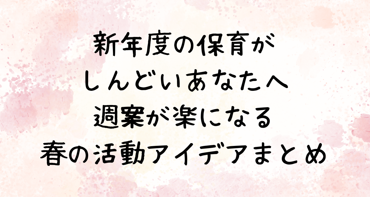 新年度の保育がしんどいあなたへ｜週案が楽になる春の活動アイデアまとめ