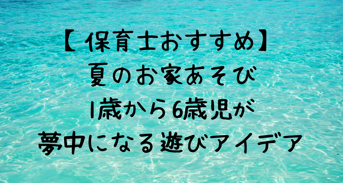 【保育士おすすめ】夏のお家あそび｜1〜6歳児が夢中になる遊びアイデア【保育士おすすめ】夏のお家あそび｜1〜6歳児が夢中になる遊びアイデア