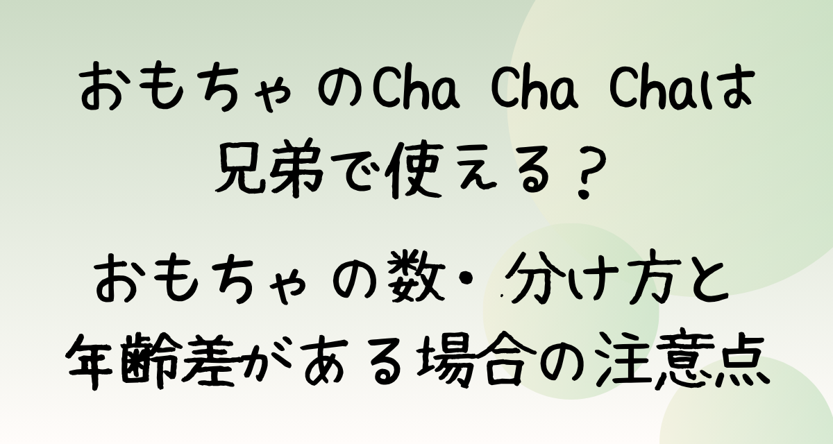 おもちゃのCha Cha Chaは兄弟で使える？おもちゃの数・分け方と年齢差がある場合の注意点
