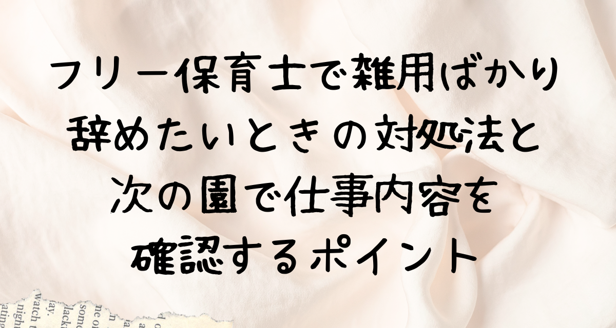 フリー保育士で雑用ばかり…辞めたいときの対処法と、次の園で仕事内容を確認するポイント