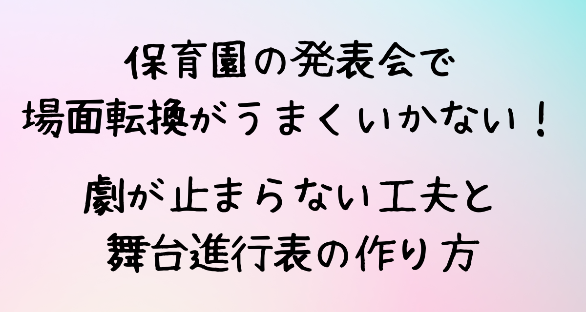 保育園の発表会で場面転換がうまくいかない！劇が止まらない工夫と舞台進行表の作り方