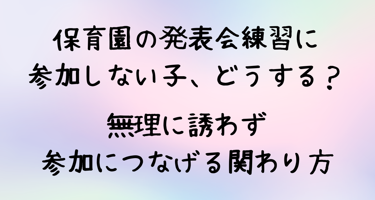 保育園の発表会練習に参加しない子、どうする？無理に誘わず参加につなげる関わり方