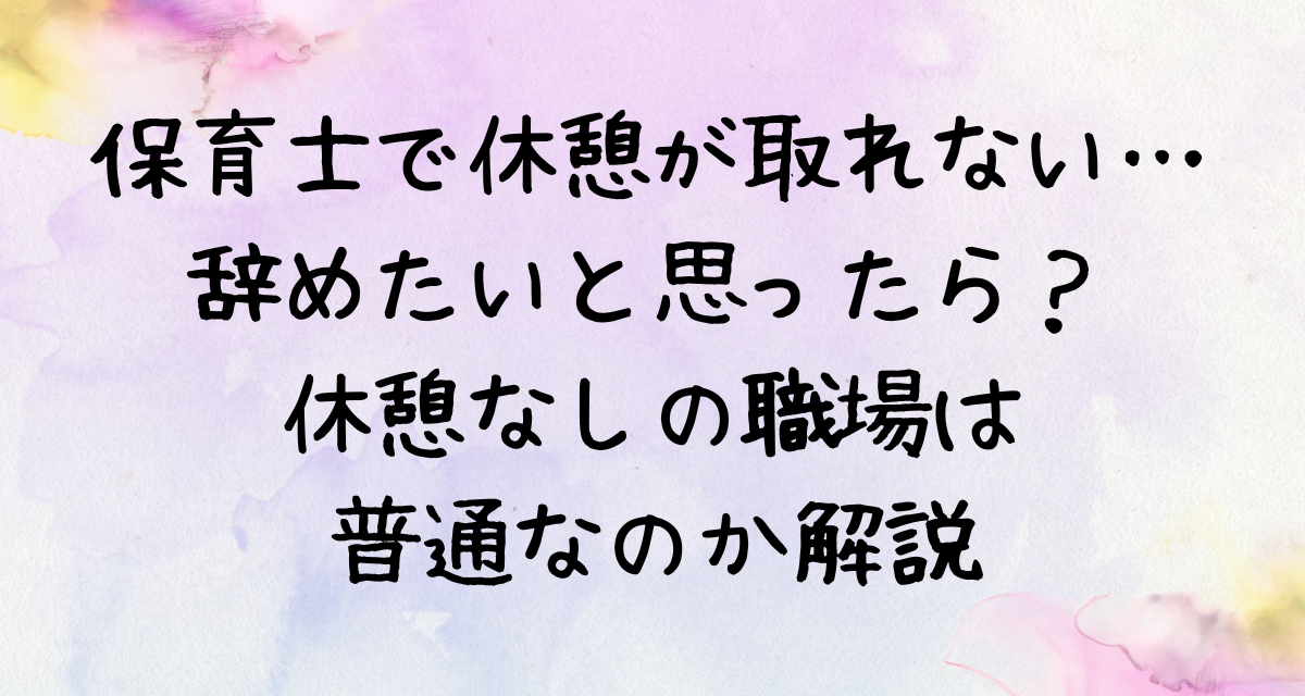 保育士で休憩が取れない…辞めたいと思ったら？休憩なしの職場は普通なのか解説